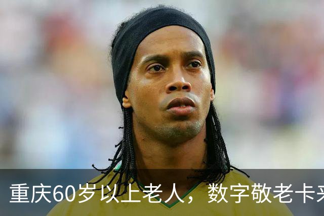 重庆60岁以上老人，数字敬老卡来了：一卡通用一码通兑